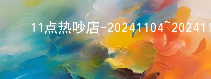 ﻿陈浩翔发布﻿11点热吵店-20241104~20241128迅雷下载_电影天堂